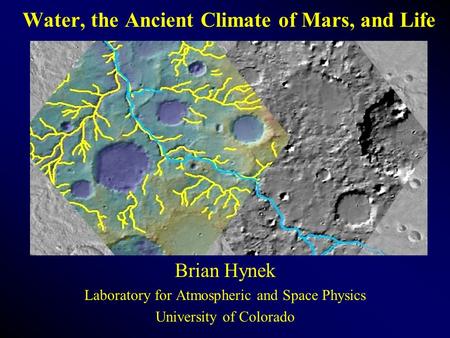 Water, the Ancient Climate of Mars, and Life Brian Hynek Laboratory for Atmospheric and Space Physics University of Colorado.