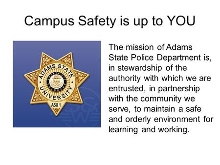Campus Safety is up to YOU The mission of Adams State Police Department is, in stewardship of the authority with which we are entrusted, in partnership.