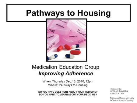 Pathways to Housing Presented by: KATHLYN DAVIS RN JULIE FORT RN Thomas Jefferson University Jefferson School of Nursing Medication Education Group Improving.