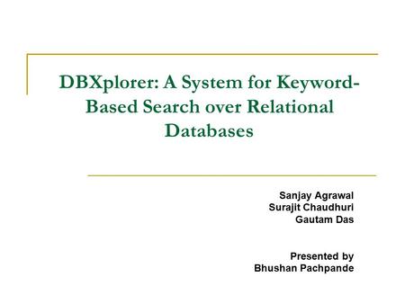 DBXplorer: A System for Keyword- Based Search over Relational Databases Sanjay Agrawal Surajit Chaudhuri Gautam Das Presented by Bhushan Pachpande.