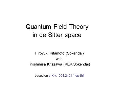 Quantum Field Theory in de Sitter space Hiroyuki Kitamoto (Sokendai) with Yoshihisa Kitazawa (KEK,Sokendai) based on arXiv:1004.2451 [hep-th]