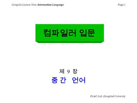 PL&C Lab, DongGuk University Compiler Lecture Note, Intermediate LanguagePage 1 제 9 장 중 간 언어 컴파일러 입문.