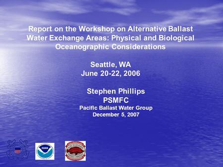 Report on the Workshop on Alternative Ballast Water Exchange Areas: Physical and Biological Oceanographic Considerations Seattle, WA June 20-22, 2006 Stephen.