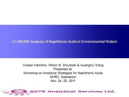LC-MS/MS Analysis of Naphthenic Acids in Environmental Waters Coreen Hamilton, Million B. Woudneh & Guanghui Wang Presented at Workshop on Analytical Strategies.