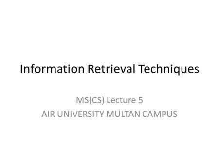 Information Retrieval Techniques MS(CS) Lecture 5 AIR UNIVERSITY MULTAN CAMPUS.