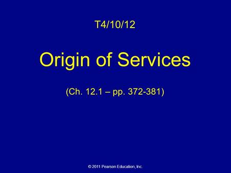 © 2011 Pearson Education, Inc. T4/10/12 Origin of Services (Ch. 12.1 – pp. 372-381)