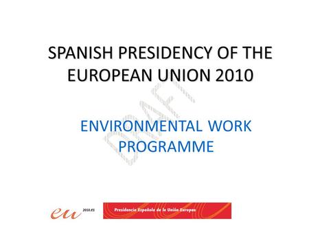 SPANISH PRESIDENCY OF THE EUROPEAN UNION 2010 ENVIRONMENTAL WORK PROGRAMME.
