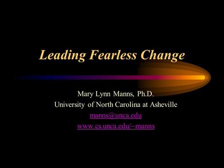 Leading Fearless Change Mary Lynn Manns, Ph.D. University of North Carolina at Asheville