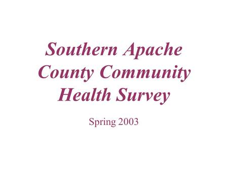 Southern Apache County Community Health Survey Spring 2003.