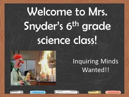 Welcome to Mrs. Snyder’s 6 th grade science class! Inquiring Minds Wanted!!