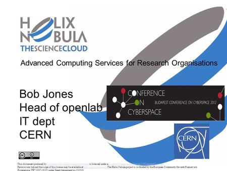 Advanced Computing Services for Research Organisations Bob Jones Head of openlab IT dept CERN This document produced by Members of the Helix Nebula consortium.
