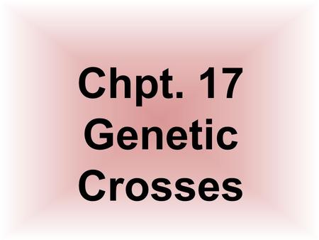 Chpt. 17 Genetic Crosses.