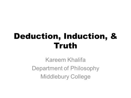 Deduction, Induction, & Truth Kareem Khalifa Department of Philosophy Middlebury College.
