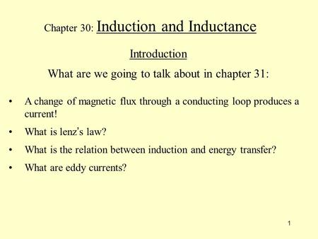 1 Chapter 30: Induction and Inductance Introduction What are we going to talk about in chapter 31: A change of magnetic flux through a conducting loop.