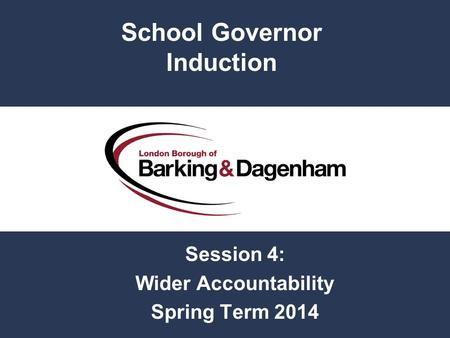 Session 4: Wider Accountability Spring Term 2014 School Governor Induction.