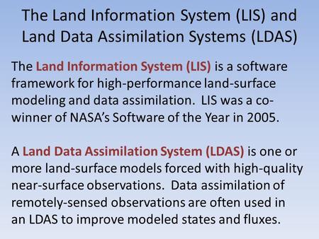 The Land Information System (LIS) and Land Data Assimilation Systems (LDAS) The Land Information System (LIS) is a software framework for high-performance.