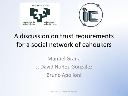A discussion on trust requirements for a social network of eahoukers Manuel Graña J. David Nuñez-Gonzalez Bruno Apolloni 1HAIS 2013, Salamanca, 11 sept.