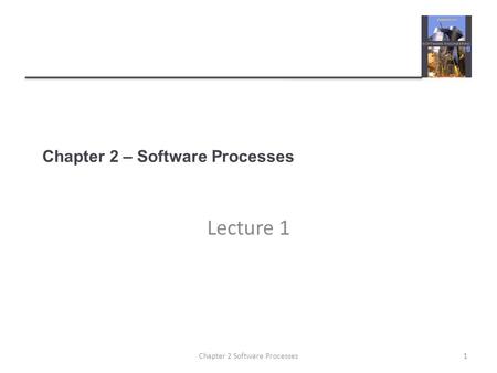 Chapter 2 – Software Processes Lecture 1 1Chapter 2 Software Processes.