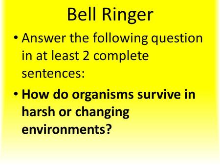 Bell Ringer Answer the following question in at least 2 complete sentences: How do organisms survive in harsh or changing environments?