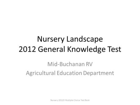 Nursery Landscape 2012 General Knowledge Test Mid-Buchanan RV Agricultural Education Department Nursery 2012D Multiple Choice Test Bank.