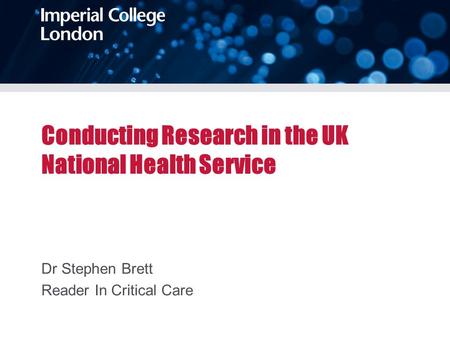 Conducting Research in the UK National Health Service Dr Stephen Brett Reader In Critical Care.
