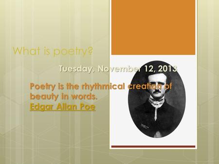 What is poetry? Poetry is the rhythmical creation of beauty in words. Edgar Allan Poe Edgar Allan Poe Tuesday, November 12, 2013.