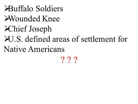  Buffalo Soldiers  Wounded Knee  Chief Joseph  U.S. defined areas of settlement for Native Americans ? ? ?