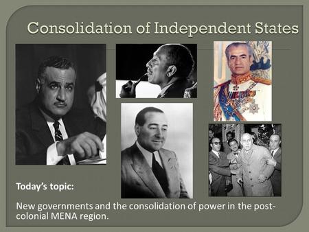 Today’s topic: New governments and the consolidation of power in the post- colonial MENA region.
