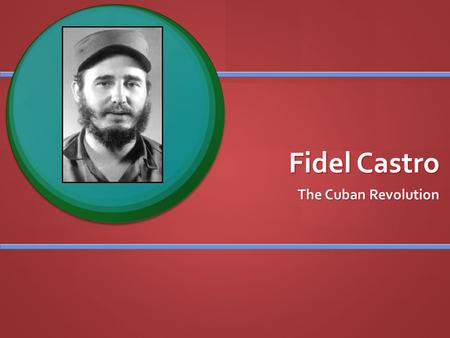 Fidel Castro The Cuban Revolution. Fidel Castro Born into Cuban plantation elite Born into Cuban plantation elite Exposed to activist politics while at.