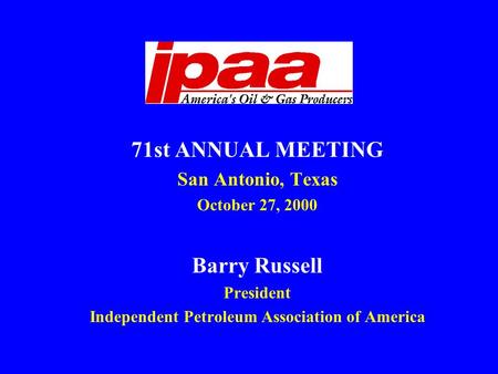 71st ANNUAL MEETING San Antonio, Texas October 27, 2000 Barry Russell President Independent Petroleum Association of America.