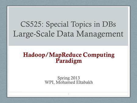 CS525: Special Topics in DBs Large-Scale Data Management Hadoop/MapReduce Computing Paradigm Spring 2013 WPI, Mohamed Eltabakh 1.
