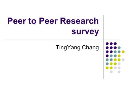 Peer to Peer Research survey TingYang Chang. Intro. Of P2P Computers of the system was known as peers which sharing data files with each other. Build.