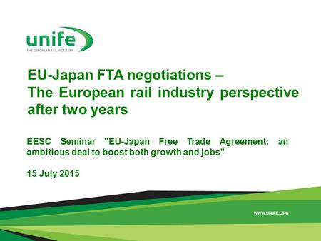 EU-Japan FTA negotiations – The European rail industry perspective after two years EESC Seminar EU-Japan Free Trade Agreement: an ambitious deal to boost.