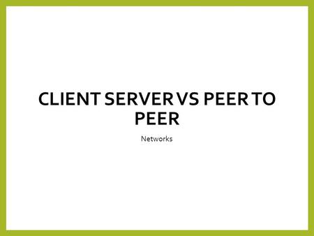 CLIENT SERVER VS PEER TO PEER Networks. Lesson objectives Candidates should understand the advantages and disadvantages of: client server networks peer.