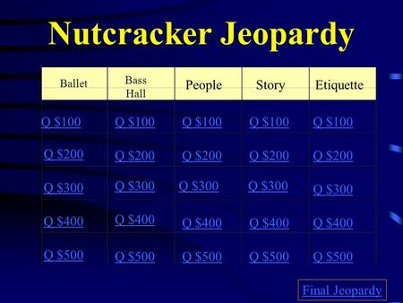 Nutcracker Jeopardy Ballet Bass Hall PeopleEtiquette Q $100 Q $200 Q $300 Q $400 Q $500 Q $100 Q $200 Q $300 Q $400 Q $500 Final Jeopardy Story.