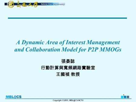 Copyright © 2011, A Dynamic Area of Interest Management and Collaboration Model for P2P MMOGs 張晏誌 行動計算與寬頻網路實驗室 王國禎 教授 1.