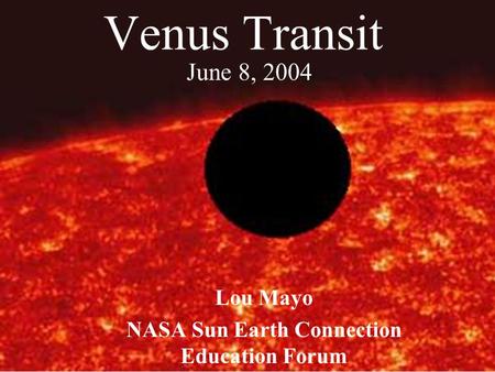 Venus Transit Lou Mayo NASA Sun Earth Connection Education Forum June 8, 2004.