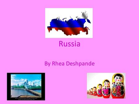Russia By Rhea Deshpande. Languages The main language is Russian. They also speak German, Armenian, Ukrainian and Tatar.