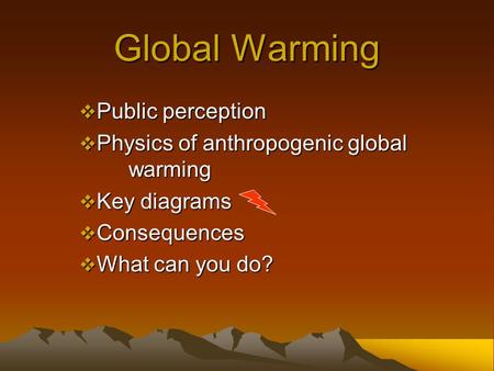 Global Warming  Public perception  Physics of anthropogenic global warming  Key diagrams  Consequences  What can you do?