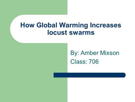 How Global Warming Increases locust swarms By: Amber Mixson Class: 706.