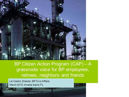 BP Citizen Action Program (CAP) – A grassroots voice for BP employees, retirees, neighbors and friends Liz Castro, Director, BP Civic Affairs March 2010,