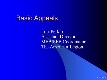 10/2/2015 1 Basic Appeals Lori Perkio Assistant Director MEB/PEB Coordinator The American Legion.