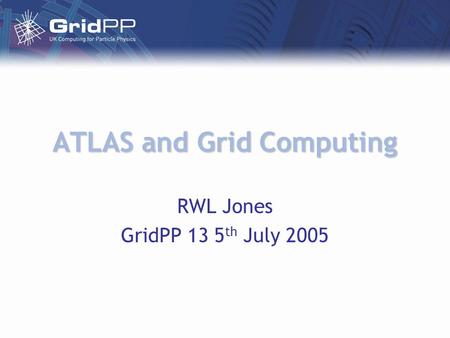 ATLAS and Grid Computing RWL Jones GridPP 13 5 th July 2005.