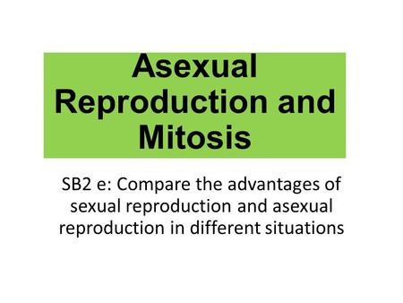 Asexual Reproduction and Mitosis SB2 e: Compare the advantages of sexual reproduction and asexual reproduction in different situations.