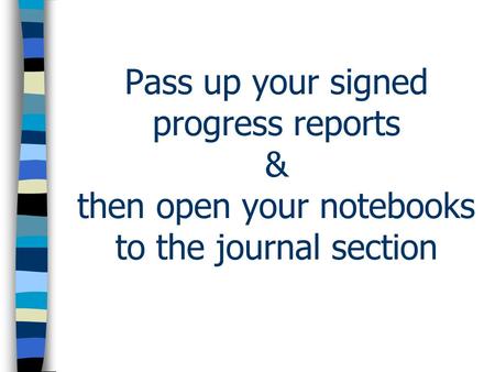 Pass up your signed progress reports & then open your notebooks to the journal section.