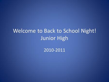Welcome to Back to School Night! Junior High 2010-2011.