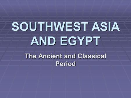 SOUTHWEST ASIA AND EGYPT The Ancient and Classical Period.