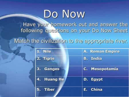 Do Now Have your homework out and answer the following questions on your Do Now Sheet Match the civilization to the appropriate river. 1. Nile A. Roman.