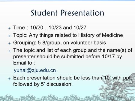 Student Presentation  Time：10/20，10/23 and 10/27  Topic: Any things related to History of Medicine  Grouping: 5-8/group, on volunteer basis  The topic.