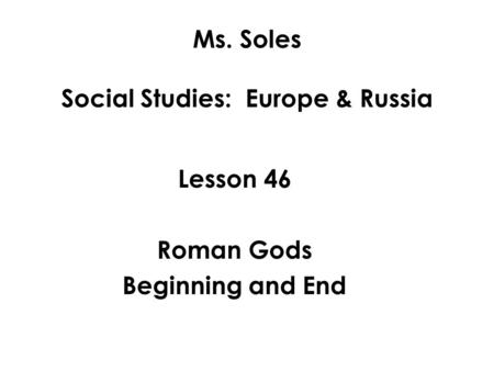 Ms. Soles Social Studies: Europe & Russia Lesson 46 Roman Gods Beginning and End.